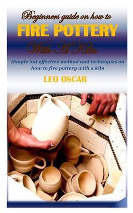 Beginners Guide on How to Fire Pottery with a Kiln, Leo Oscar