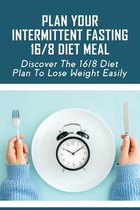 Plan Your Intermittent Fasting 16/8 Diet Meal: Discover The 16/8 Diet Plan To Lose Weight Easily