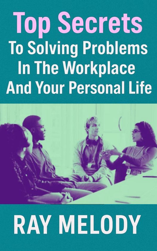 Top Secrets To Solving Problems In The Workplace And Your Pe ... - cover