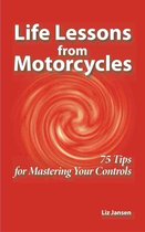 Life Lessons from Motorcycles - Life Lessons from Motorcycles: Seventy Five Tips for Mastering Your Controls