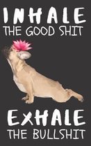 Inhale the Good Shit Exhale the BullShit