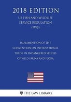 Implemention of the Convention on International Trade in Endangered Species of Wild Fauna and Flora (Us Fish and Wildlife Service Regulation) (Fws) (2018 Edition)