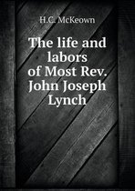 The life and labors of Most Rev. John Joseph Lynch