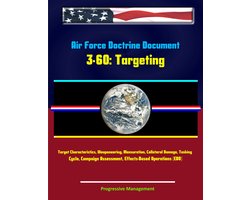 Air Force Doctrine Document 3-60: Targeting - Target Characteristics, Weaponeering, Mensuration, Collateral Damage, Tasking Cycle, Campaign Assessment, Effects-Based Operations (EBO)