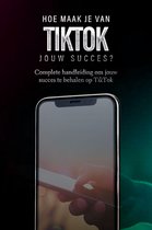TikTok: Hoe maak je van TikTok jouw succes?