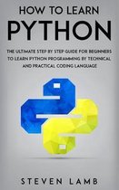 How To Learn Python: The Ultimate Step By Step Guide For Beginners To Learn Python Programming By Technical And Practical Coding Language
