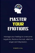 Master Your Emotions: Manage your feelings to overcome negativity; Reduce the trait, relief the anger and depression