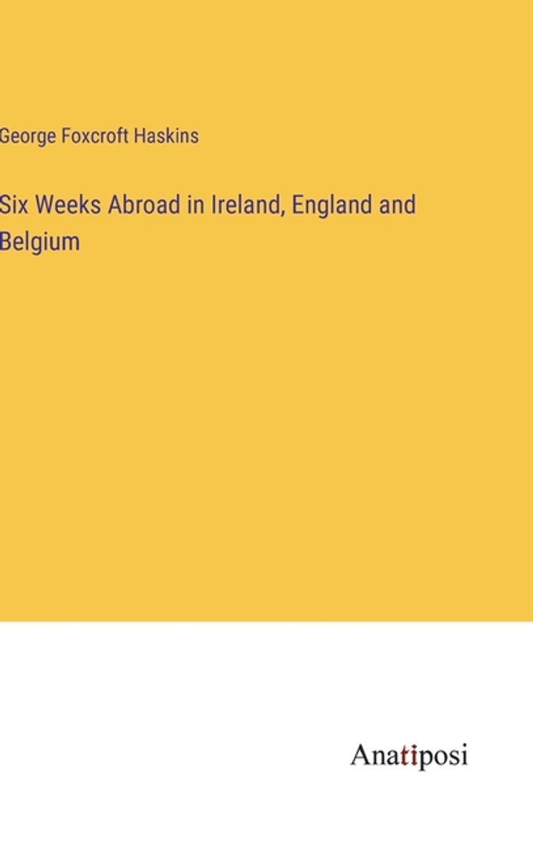 Six Weeks Abroad In Ireland, England And Belgium van George Foxcroft Haskins