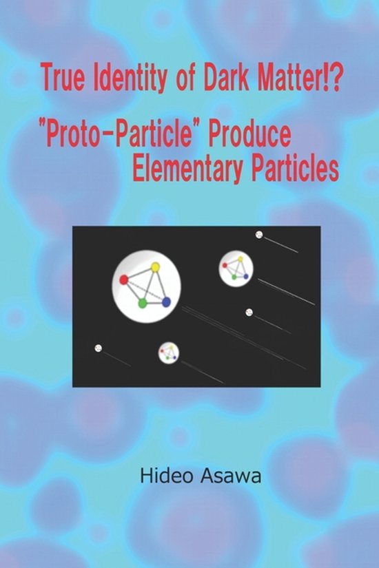 True Identity of Dark Matter!? Proto-Particle Produce Elementary Particles