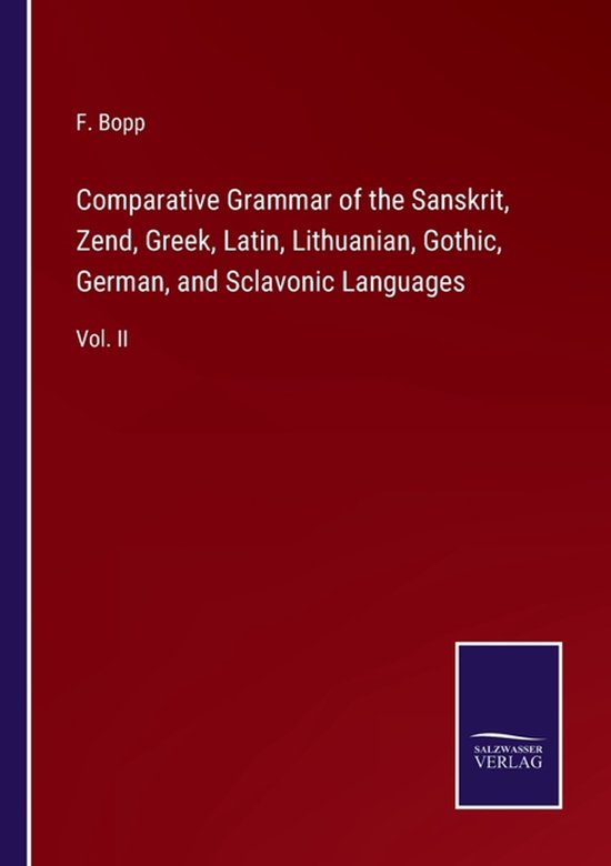 Comparative Grammar of the Sanskrit, Zend, Greek, Latin, Lithuanian, Gothic, German, and Sclavonic Languages