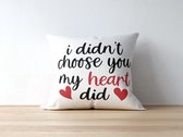 Valentijn Kussen met tekst: I didnt choose you My heart did | Valentijn cadeau | Valentijn decoratie | Grappige Cadeaus | Geschenk | Sierkussen