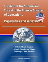 The Rise of the Submarine Threat in the Chinese Theater of Operations: Capabilities and Implications - Potential Denial of Access to South China Sea and Taiwan, Upgrading U.S. ASW Platforms