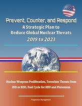 Prevent, Counter, and Respond: A Strategic Plan to Reduce Global Nuclear Threats, 2019 to 2023: Nuclear Weapons Proliferation, Terrorism Threats from IND or RDD, Fuel Cycle for HEU and Plutonium