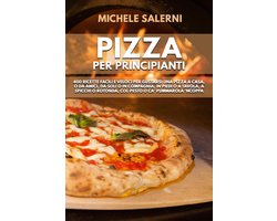 Pizza per principianti: 400 Ricette facili e veloci per gustarsi una pizza a casa, o da amici, da soli o in compagnia, in piedi o a tavola, a spicchi o rotonda, col pesto o ca’ Pummarola ‘nCoppa