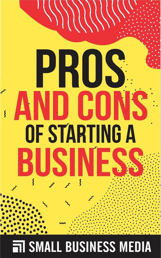 Pros And Cons Of Starting A Business Pros and Cons of Starting A Business (ebook), Small Business Media