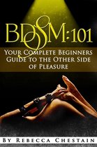 BDSM: 101. Your Complete Beginners' Guide to the Other Side of Pleasure