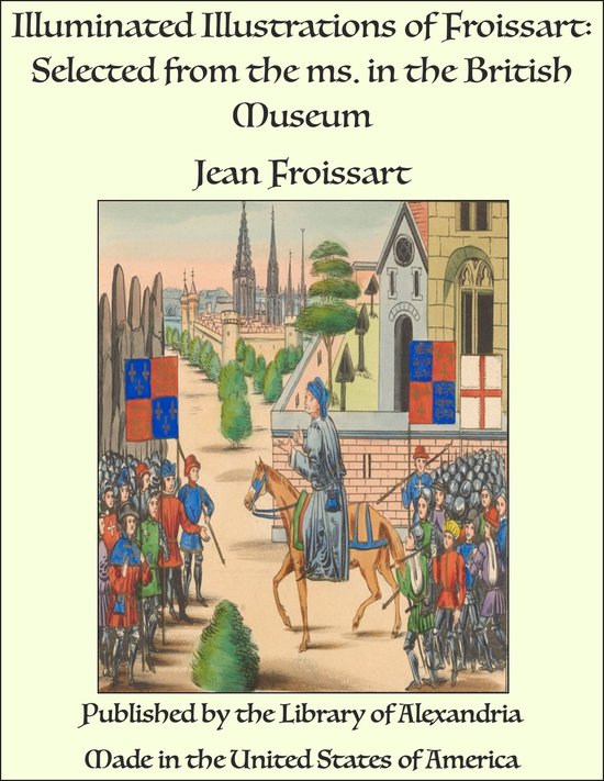 Illuminated Illustrations of Froissart: Selected from the ms. in the British Museum