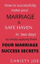 How to successfully make your marriage a SAFE HAVEN in Two days by simply applying these FOUR MARRIAGE SUCCESS SECRETS