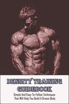 Density Training Guidebook: Simple And Easy-To-Follow Techniques That Will Help You Build A Dream Body