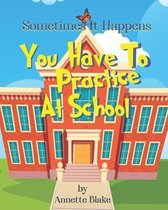 Sometimes It Happens: You Have to Practice at School