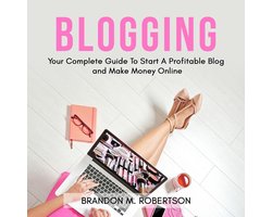 Blogging: Your Complete Guide To Start A Profitable Blog and Make Money Online