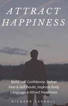 Attract Happiness: Build Self-Confidence, Defeat Fear & Self Doubt, Improve Body Language & Attract Happiness