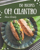 Oh! 150 Cilantro Recipes: The Best Cilantro Cookbook that Delights Your Taste Buds