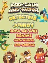 keep calm and watch detective Johnny how he will behave with plant and animals