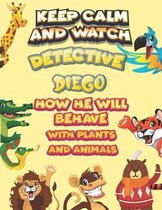 keep calm and watch detective Diego how he will behave with plant and animals