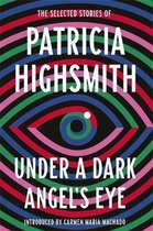 Under a Dark Angel's Eye The Selected Stories of Patricia Highsmith
