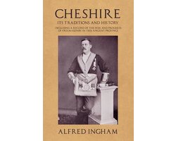 Cheshire - Its Traditions and History - Including a Record of the Rise and Progress of Freemasonry in this Ancient Province