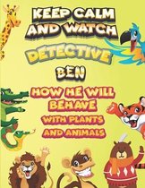 keep calm and watch detective Ben how he will behave with plant and animals