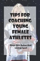 Tips For Coaching Young Female Athletes_ Keep Girls Active And Loving Sport