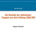 Beiträge zur sächsischen Militärgeschichte zwischen 1793 und 1815 66 - Die Berichte der sächsischen Truppen aus dem Feldzug 1806 (VII)