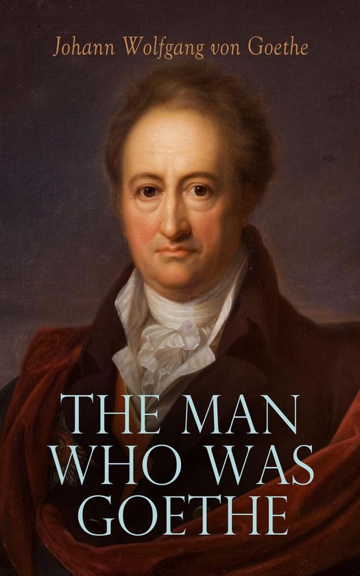 The Man Who Was Goethe: Memoirs, Letters & Essays - cover