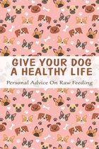 Give Your Dog A Healthy Life_ Personal Advice On Raw Feeding