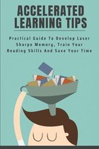 Accelerated Learning Tips: Practical Guide To Develop Laser Sharpe Memory, Train Your Reading Skills And Save Your Time