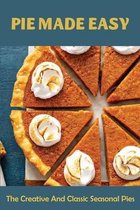 Pie Made Easy: The Creative And Classic Seasonal Pies