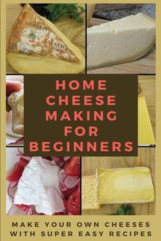 Home Cheese Making For Beginners Make Your Own Cheeses With Super Easy