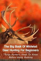 The Big Book Of Whitetail Deer Hunting For Beginners: Things Hunters Need To Know Before Going Hunting