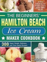 The Beginners' Hamilton Beach Ice Cream Maker Cookbook