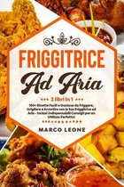 Friggitrice ad Aria: 2 Libri in 1: 100+ Ricette Facili e Gustose da Friggere, Grigliare e Arrostire con la tua Friggitrice ad Aria - Inclus