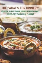 The What'S For Dinner Solution 50 Easy Dinner Recipes For Busy Family. Stress-free Family Meal Planning
