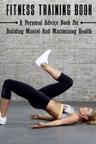 Fitness Training Book: A Personal Advice Book For Building Muscel And Maximizing Health