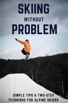 Skiing Without Problem: Simple Tips & Two-Step Technique For Alpine Skiers