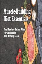 Muscle-Building Diet Essentials: The Flexible Eating Plan For Losing Fat And Getting Lean