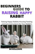 Beginners Guide to Raising Happy Rabbit