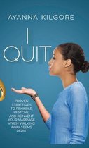 I Quit: Proven Strategies To Rekindle, Restore, and Reinvent Your Marriage When Walking Away Seems Right