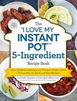 The I Love My Instant Potr 5Ingredient Recipe Book From Pot Roast, Potatoes, and Gravy to Simple Lemon Cheesecake, 175 Quick and Easy Recipes