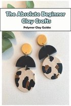 The Absolute Beginner Clay Crafts_ Polymer Clay Guides